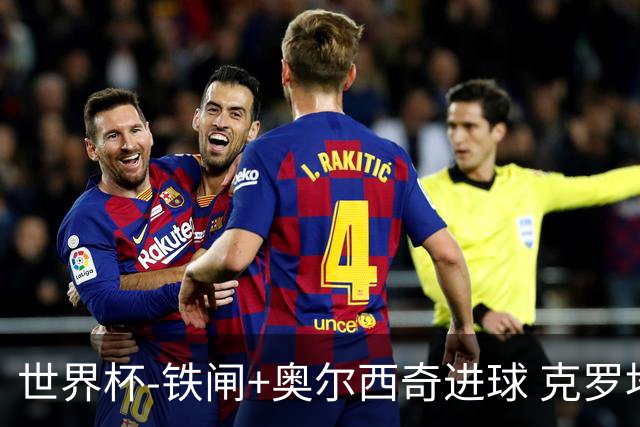 世界杯-铁闸+奥尔西奇进球 克罗地亚2-1夺季军