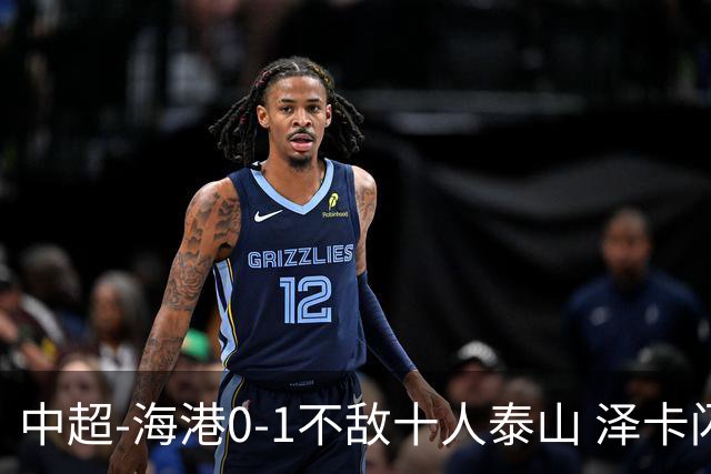 中超-海港0-1不敌十人泰山 泽卡闪击 于金永扑点