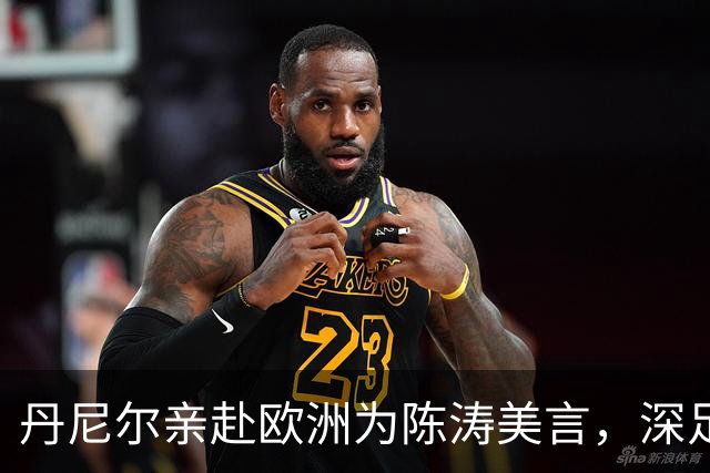 丹尼尔亲赴欧洲为陈涛美言，深足帅位迎来转机？