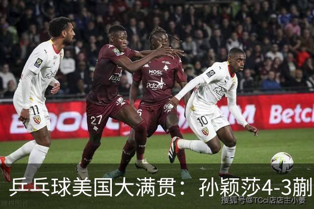 乒乓球美国大满贯：孙颖莎4-3蒯曼 四大满贯女单均已折桂