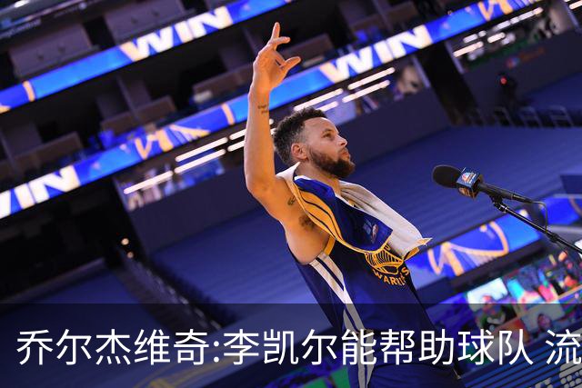 乔尔杰维奇:李凯尔能帮助球队 流程要去问篮协