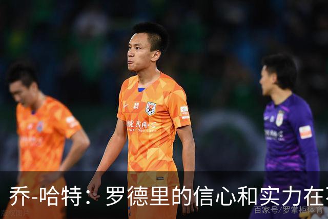 乔-哈特：罗德里的信心和实力在不断提升，今天可能属于他