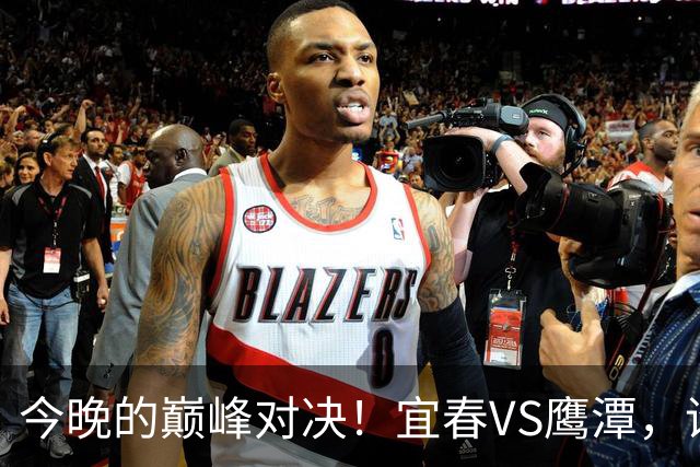 今晚的巅峰对决！宜春VS鹰潭，谁将问鼎胜利？