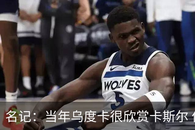 名记：当年乌度卡很欣赏卡斯尔 但后者不想去火箭&更希望搭档文班