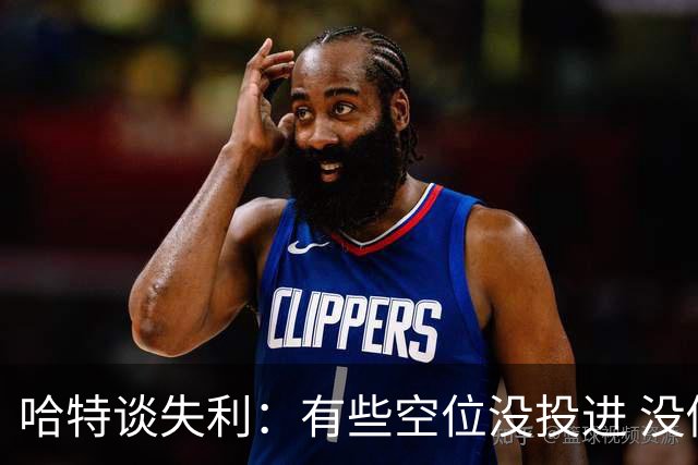 哈特谈失利：有些空位没投进 没做好防守导致未能按自己节奏打