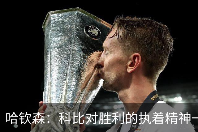 哈钦森：科比对胜利的执着精神一直激励着我；我很有野心