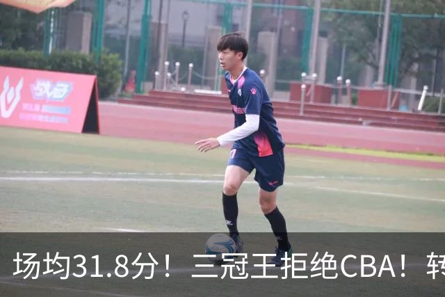 场均31.8分！三冠王拒绝CBA！转战欧洲！为什么？