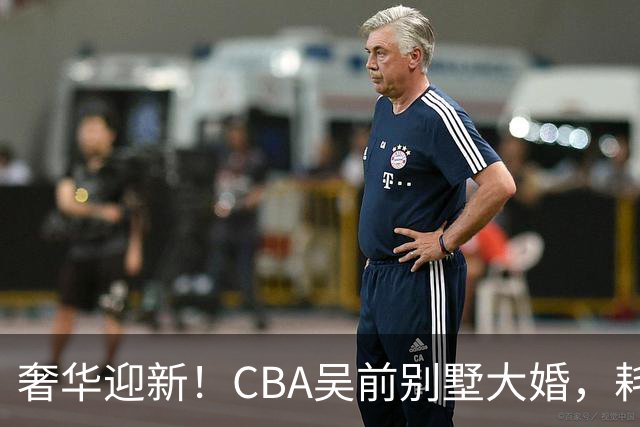 奢华迎新！CBA吴前别墅大婚，耗资约130万，众国手球星齐聚祝贺