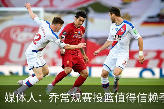 媒体人：乔常规赛投篮值得信赖季后赛拉胯 活塞后续目标指向希罗