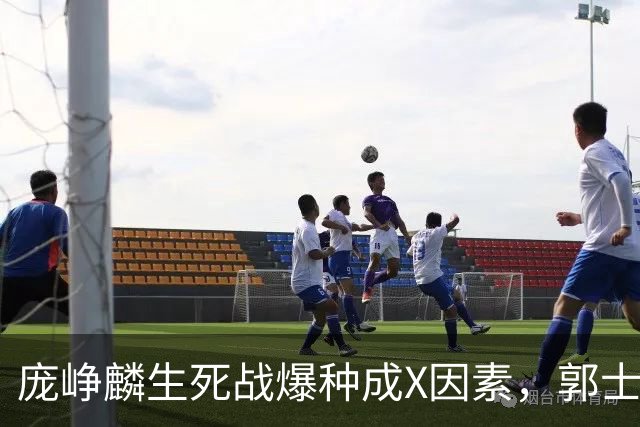 庞峥麟生死战爆种成X因素，郭士强轮换争议引热议
