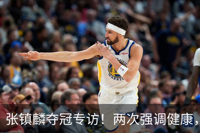 张镇麟夺冠专访！两次强调健康，本赛季成绩超预期，想创立王朝！