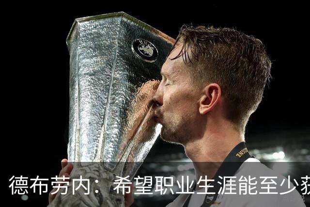 德布劳内：希望职业生涯能至少获得一个欧冠冠军