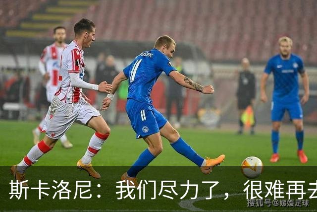 斯卡洛尼：我们尽力了，很难再去苛责什么