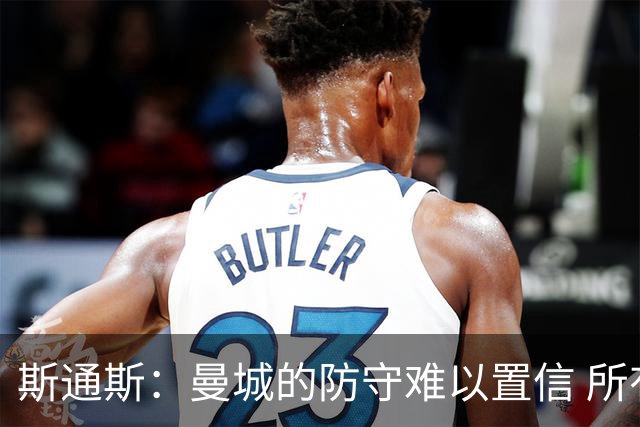 斯通斯：曼城的防守难以置信 所有球员都发挥作用