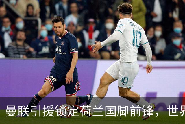 曼联引援锁定荷兰国脚前锋，世界杯3场3球，将成锋线支点完美答案