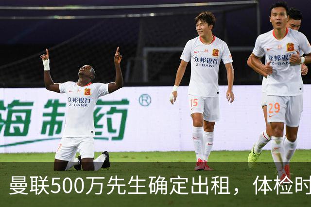 曼联500万先生确定出租，体检时间已定！世界杯国脚即将回归备战