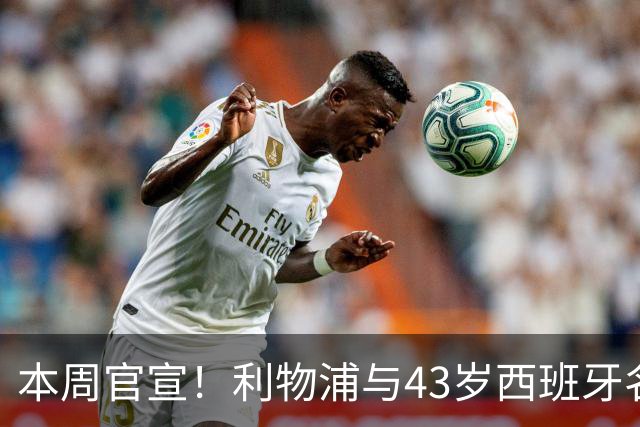 本周官宣！利物浦与43岁西班牙名帅签约2年 上任后6300万首签曝光