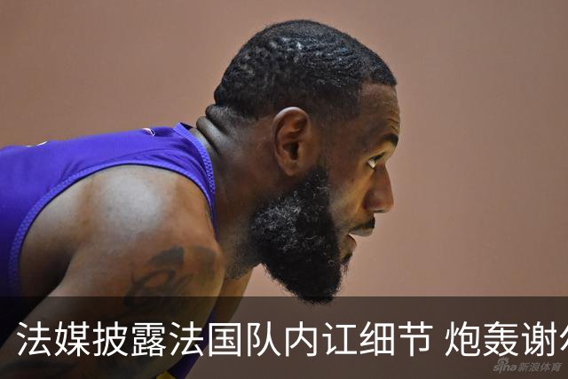 法媒披露法国队内讧细节 炮轰谢尔基拒绝听从德尚指示