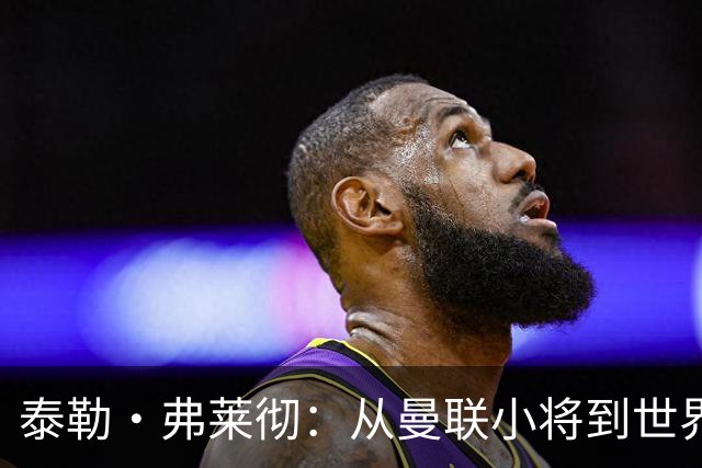 泰勒·弗莱彻：从曼联小将到世界杯舞台的崛起！