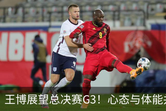 王博展望总决赛G3！心态与体能并重，期待更多球员挺身而出！