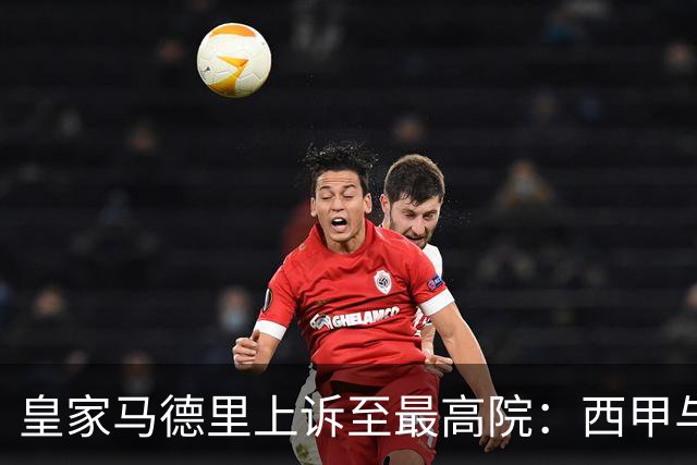 皇家马德里上诉至最高院：西甲与私募资本交易的世纪博弈