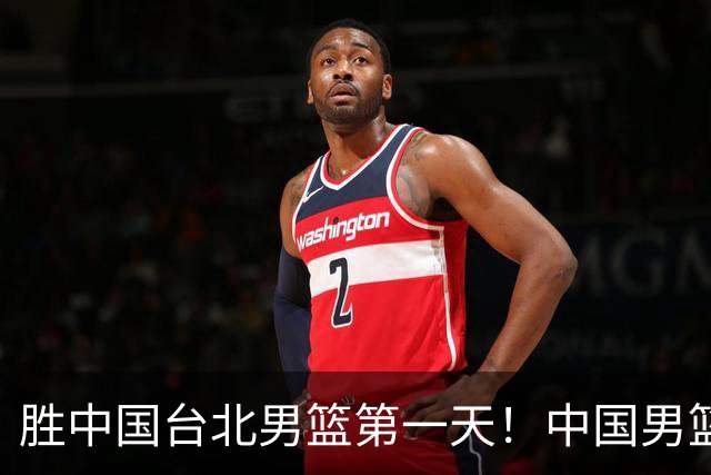 胜中国台北男篮第一天！中国男篮收2好消息，郭士强赛后灵魂发言