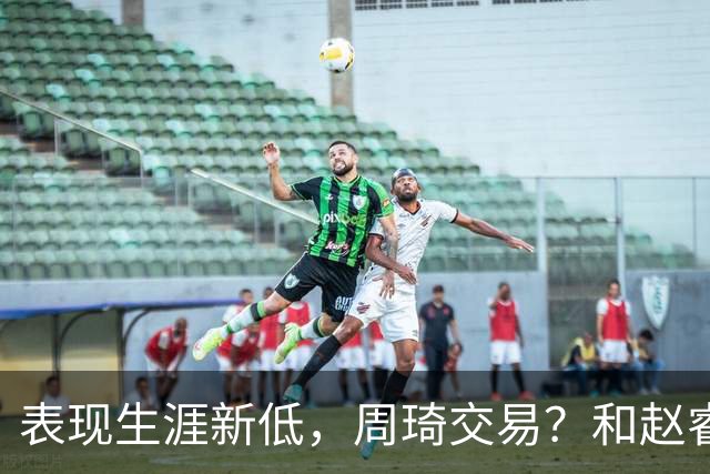 表现生涯新低，周琦交易？和赵睿互动，谁注意他表态，去向曝光