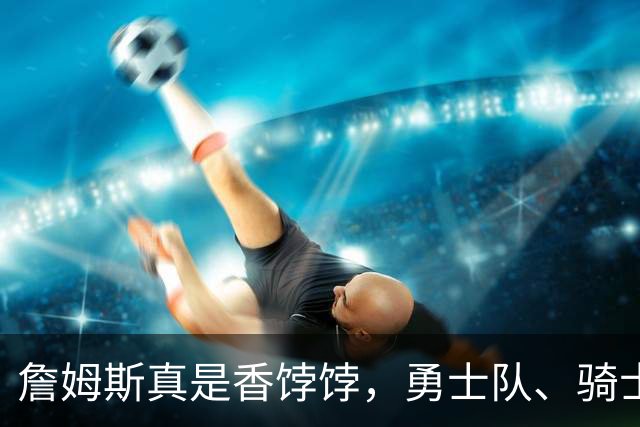 詹姆斯真是香饽饽，勇士队、骑士队、热火队等队用语音留言招募