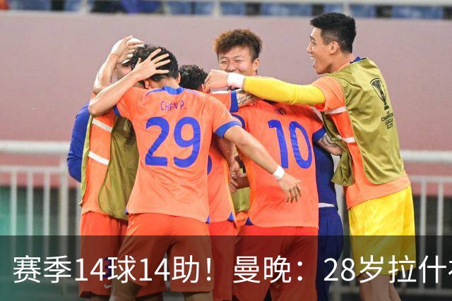 赛季14球14助！曼晚：28岁拉什福德有望重回曼联，红魔无意再外租
