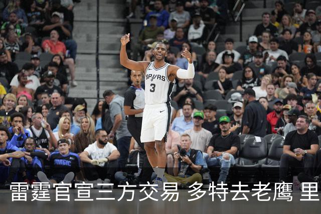 雷霆官宣三方交易 多特去老鹰 里萨谢赴独行侠 雷霆3次轮&创特例