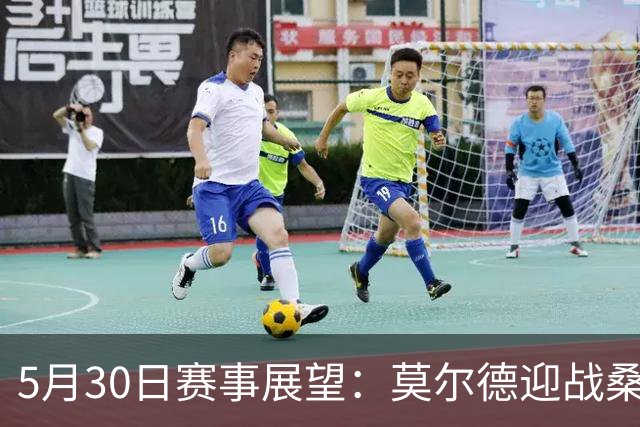 5月30日赛事展望：莫尔德迎战桑纳菲尤尔，苏格兰对决库拉索