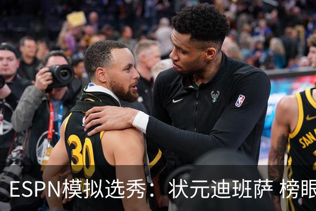 ESPN模拟选秀：状元迪班萨 榜眼彼德森 探花布泽尔 4号秀威尔逊